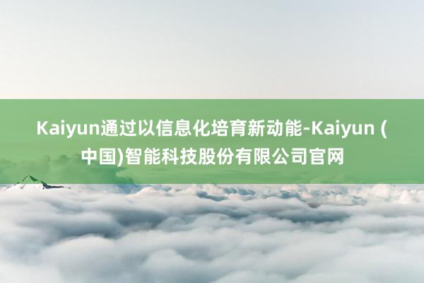 Kaiyun通过以信息化培育新动能-Kaiyun (中国)智能科技股份有限公司官网