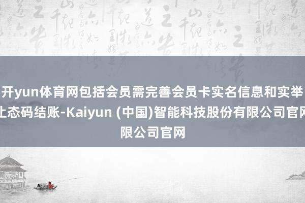 开yun体育网包括会员需完善会员卡实名信息和实举止态码结账-Kaiyun (中国)智能科技股份有限公司官网