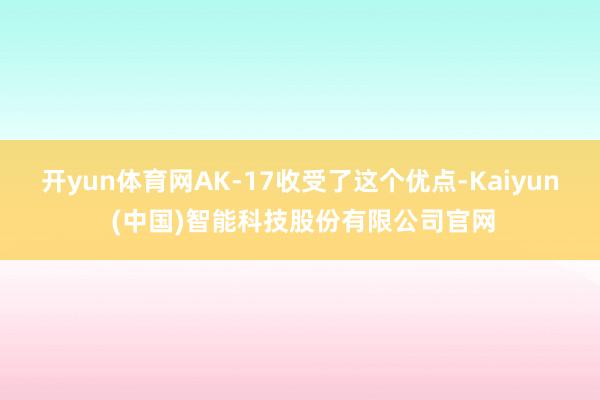 开yun体育网AK-17收受了这个优点-Kaiyun (中国)智能科技股份有限公司官网