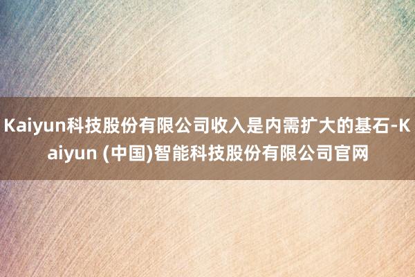 Kaiyun科技股份有限公司收入是内需扩大的基石-Kaiyun (中国)智能科技股份有限公司官网