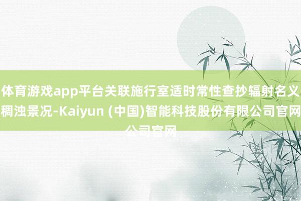 体育游戏app平台关联施行室适时常性查抄辐射名义稠浊景况-Kaiyun (中国)智能科技股份有限公司官网