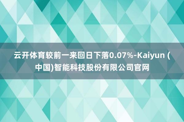 云开体育较前一来回日下落0.07%-Kaiyun (中国)智能科技股份有限公司官网