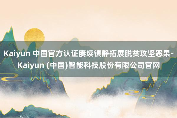 Kaiyun 中国官方认证赓续镇静拓展脱贫攻坚恶果-Kaiyun (中国)智能科技股份有限公司官网