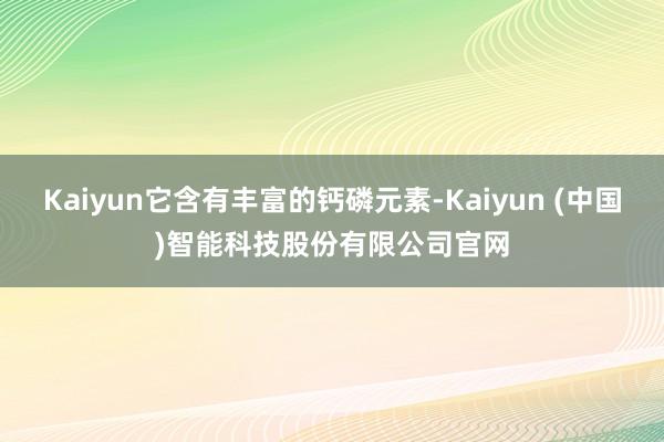 Kaiyun它含有丰富的钙磷元素-Kaiyun (中国)智能科技股份有限公司官网