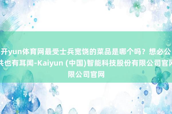 开yun体育网最受士兵宽饶的菜品是哪个吗？想必公共也有耳闻-Kaiyun (中国)智能科技股份有限公司官网