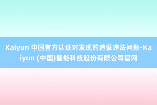 Kaiyun 中国官方认证对发现的造孽违法问题-Kaiyun (中国)智能科技股份有限公司官网
