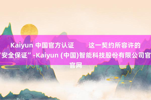 Kaiyun 中国官方认证 这一契约所容许的 “安全保证”-Kaiyun (中国)智能科技股份有限公司官网