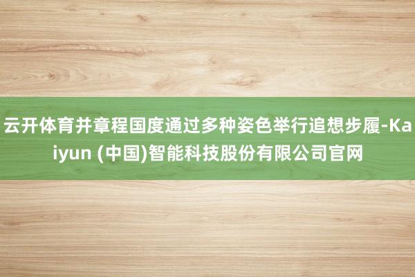 云开体育并章程国度通过多种姿色举行追想步履-Kaiyun (中国)智能科技股份有限公司官网