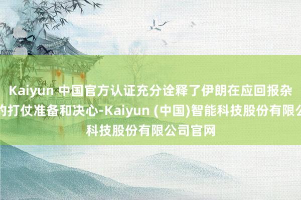 Kaiyun 中国官方认证充分诠释了伊朗在应回报杂战局时的打仗准备和决心-Kaiyun (中国)智能科技股份有限公司官网