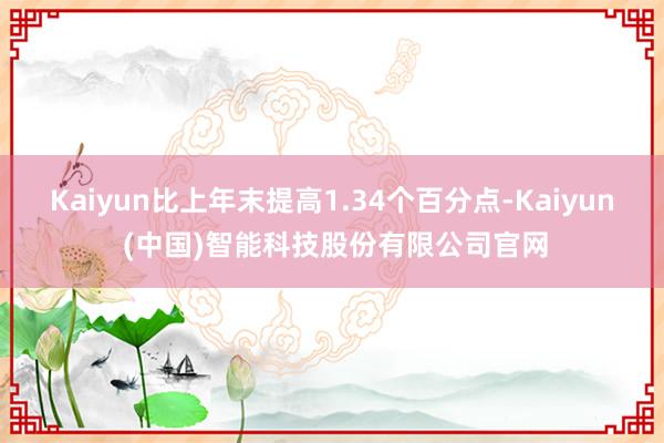 Kaiyun比上年末提高1.34个百分点-Kaiyun (中国)智能科技股份有限公司官网