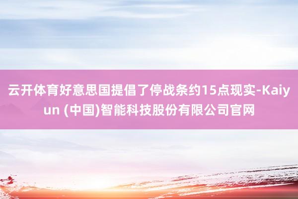 云开体育好意思国提倡了停战条约15点现实-Kaiyun (中国)智能科技股份有限公司官网