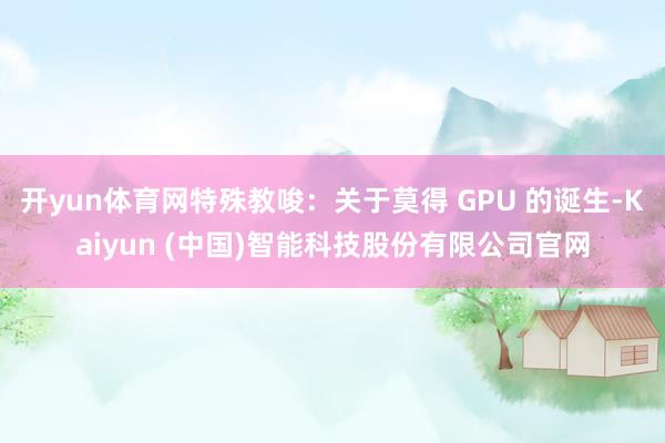 开yun体育网特殊教唆：关于莫得 GPU 的诞生-Kaiyun (中国)智能科技股份有限公司官网