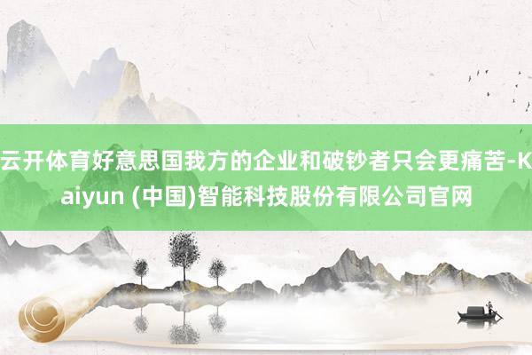 云开体育好意思国我方的企业和破钞者只会更痛苦-Kaiyun (中国)智能科技股份有限公司官网