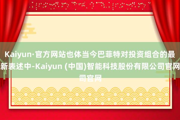 Kaiyun·官方网站也体当今巴菲特对投资组合的最新表述中-Kaiyun (中国)智能科技股份有限公司官网