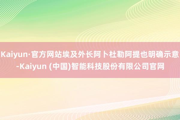Kaiyun·官方网站埃及外长阿卜杜勒阿提也明确示意-Kaiyun (中国)智能科技股份有限公司官网
