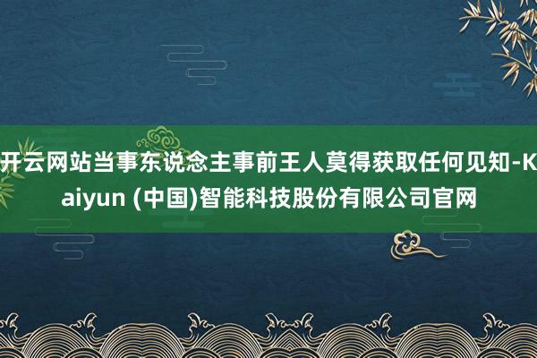 开云网站当事东说念主事前王人莫得获取任何见知-Kaiyun (中国)智能科技股份有限公司官网