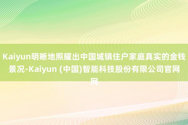 Kaiyun明晰地照耀出中国城镇住户家庭真实的金钱景况-Kaiyun (中国)智能科技股份有限公司官网
