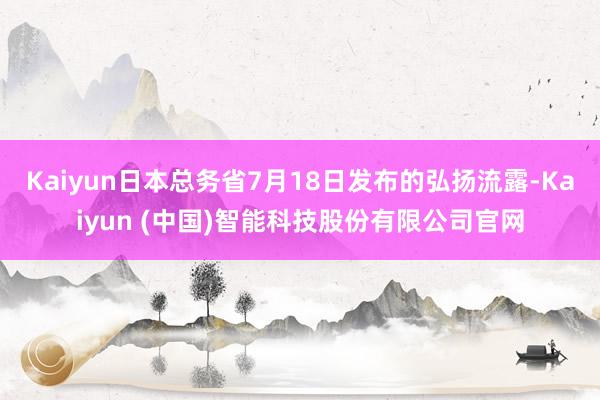 Kaiyun日本总务省7月18日发布的弘扬流露-Kaiyun (中国)智能科技股份有限公司官网