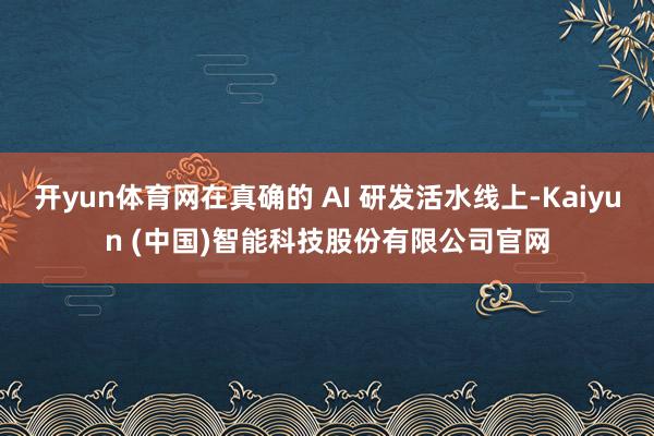 开yun体育网在真确的 AI 研发活水线上-Kaiyun (中国)智能科技股份有限公司官网