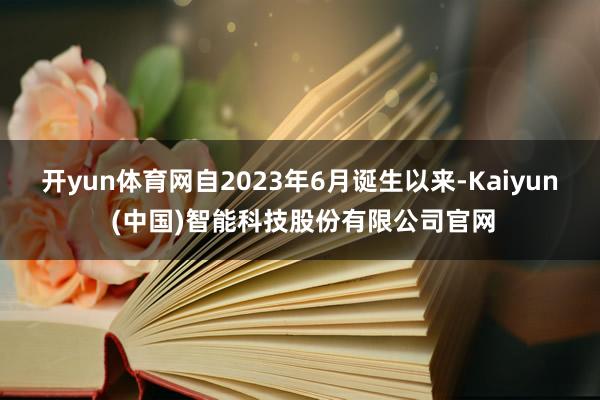 开yun体育网自2023年6月诞生以来-Kaiyun (中国)智能科技股份有限公司官网