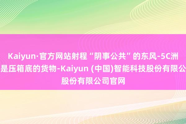 Kaiyun·官方网站射程“阴事公共”的东风-5C洲际导弹是压箱底的货物-Kaiyun (中国)智能科技股份有限公司官网