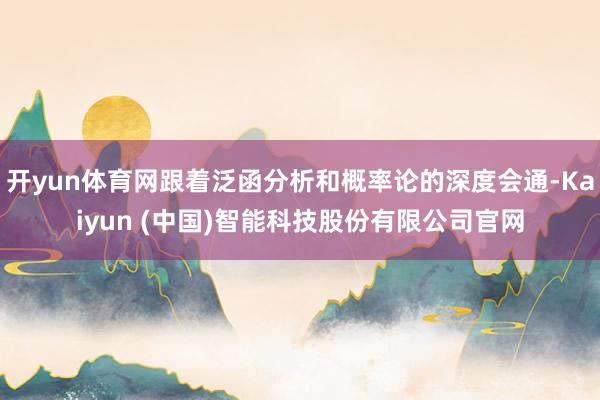 开yun体育网跟着泛函分析和概率论的深度会通-Kaiyun (中国)智能科技股份有限公司官网