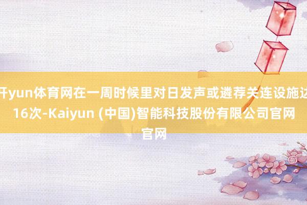开yun体育网在一周时候里对日发声或遴荐关连设施达16次-Kaiyun (中国)智能科技股份有限公司官网