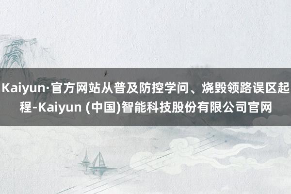 Kaiyun·官方网站从普及防控学问、烧毁领路误区起程-Kaiyun (中国)智能科技股份有限公司官网